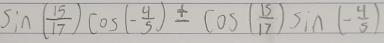 sin ( 15/17 )cos (- 4/5 )± cos ( 15/17 )sin (- 4/5 )