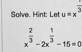 Solve. Hint: Let u=x^(frac 1)3
x^(frac 2)3-2x^(frac 1)3-15=0