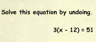 Solve this equation by undoing.
3(x-12)=51