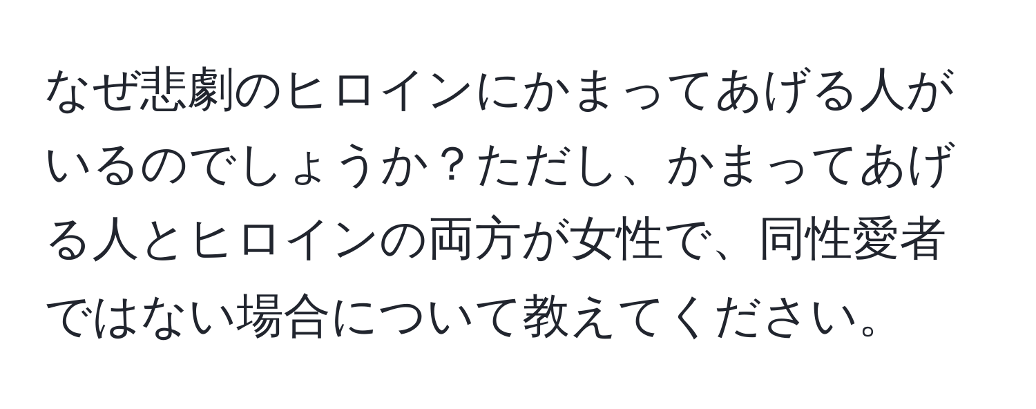 なぜ悲劇のヒロインにかまってあげる人がいるのでしょうか？ただし、かまってあげる人とヒロインの両方が女性で、同性愛者ではない場合について教えてください。