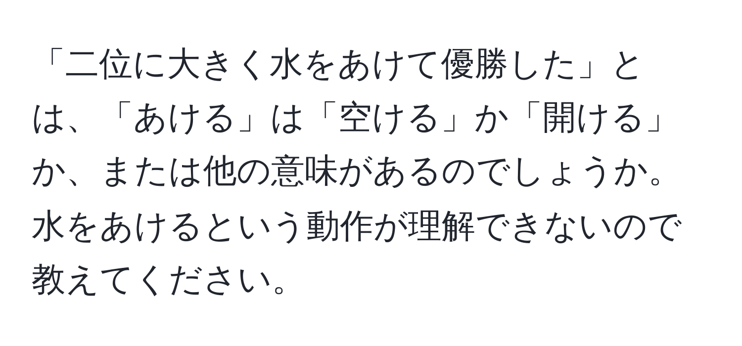 「二位に大きく水をあけて優勝した」とは、「あける」は「空ける」か「開ける」か、または他の意味があるのでしょうか。水をあけるという動作が理解できないので教えてください。