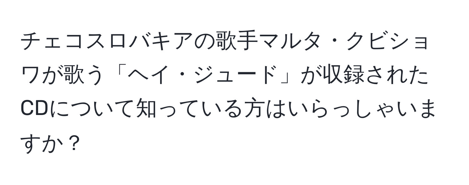 チェコスロバキアの歌手マルタ・クビショワが歌う「ヘイ・ジュード」が収録されたCDについて知っている方はいらっしゃいますか？