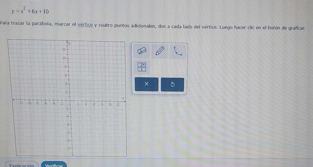 y=x^2+6x+10
Para trazar la parábola, marcar el vértice y cuatro puntos adicionales, dos a cada lado del vértice. Luego hacer clic en el botón de graficar. 
× 
Expolicación Verificar