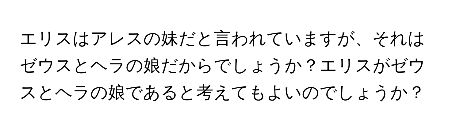 エリスはアレスの妹だと言われていますが、それはゼウスとヘラの娘だからでしょうか？エリスがゼウスとヘラの娘であると考えてもよいのでしょうか？