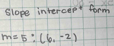 slope intercept form
m=5;(6,-2)