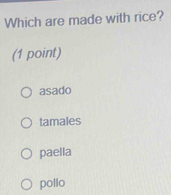 Which are made with rice?
(1 point)
asado
tamales
paella
pollo