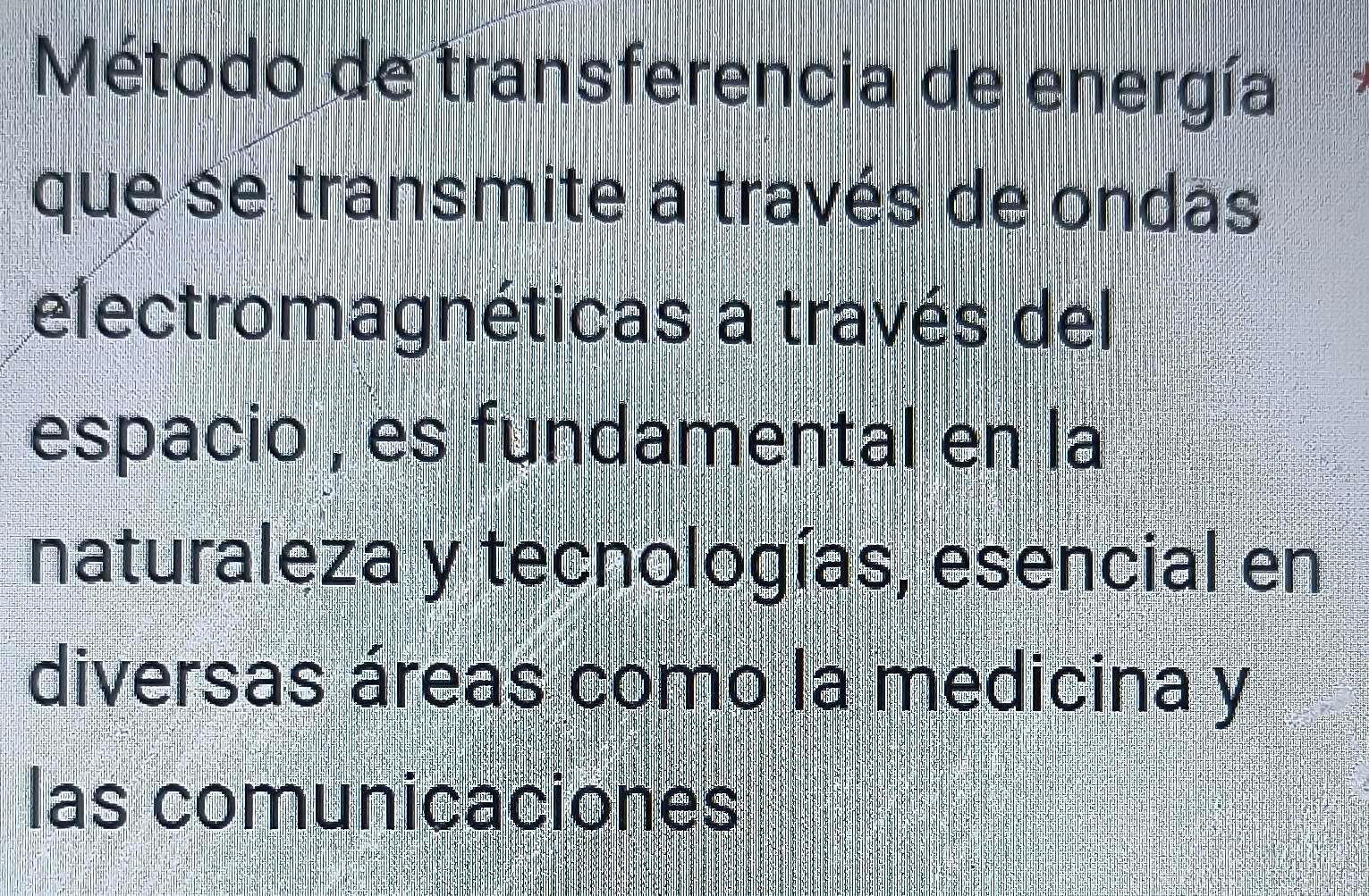 Método de transferencia de energía 
que se transmite a través de ondas 
electromagnéticas a través del 
espacio , es fundamental en la 
naturaleza y tecnologías, esencial en 
diversas áreas como la medicina y 
las comunicaciones