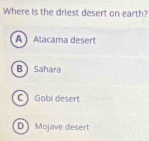 Where is the driest desert on earth?
A Atacama desert
B  Sahara
C  Gobi desert
D Mojave desert