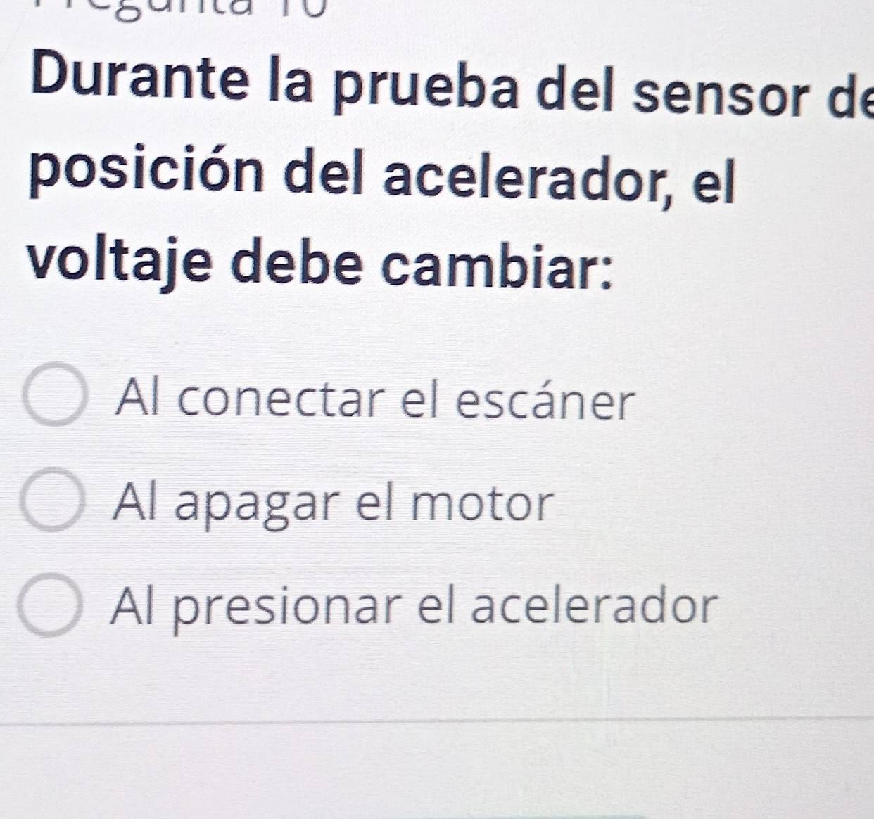 Durante la prueba del sensor de
posición del acelerador, el
voltaje debe cambiar:
Al conectar el escáner
Al apagar el motor
Al presionar el acelerador