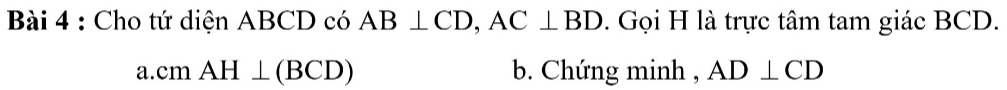 Cho tứ diện ABCD có AB⊥ CD, AC⊥ BD. Gọi H là trực tâm tam giác BCD. 
a. cmAH⊥ (BCD) b. Chứng minh , AD⊥ CD