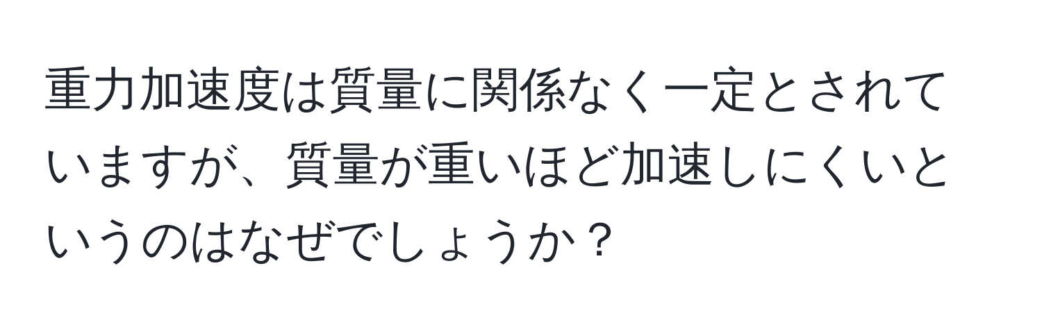 重力加速度は質量に関係なく一定とされていますが、質量が重いほど加速しにくいというのはなぜでしょうか？