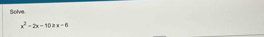 Solve.
x^2-2x-10≥ x-6