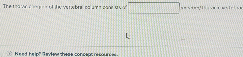 The thoracic region of the vertebral column consists of (number) thoracic vertebrae 
Need help? Review these concept resources.