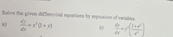 Solve the given differential equations by separation of variables.
a)  dy/dx =x^3(1+y) b)  dy/dx =y^2( (1+e^x)/e^x )