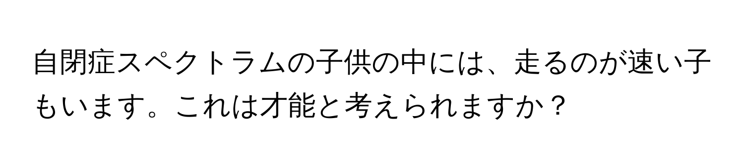 自閉症スペクトラムの子供の中には、走るのが速い子もいます。これは才能と考えられますか？