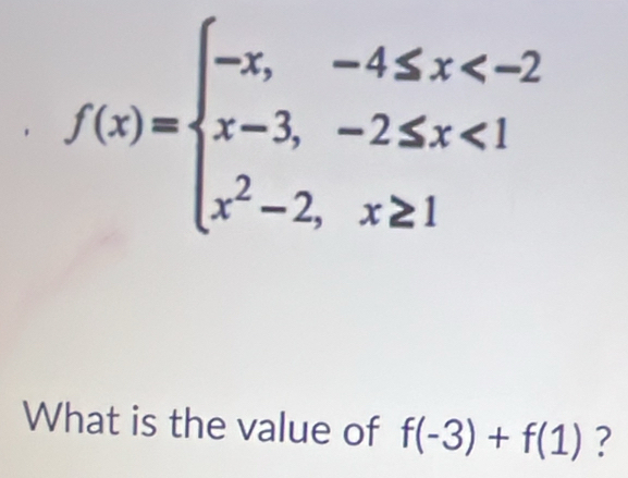 f(x)=beginarrayl -x,-4≤ x<2 x-3,-2≤ x<1 x^2-2,x≥ 1endarray.
What is the value of f(-3)+f(1) ?