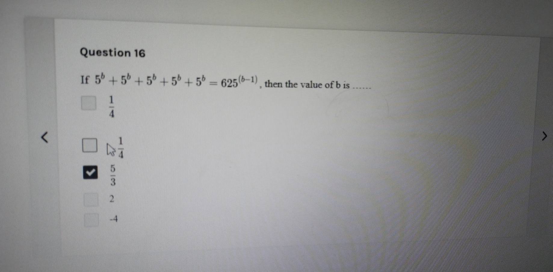 If 5^b+5^b+5^b+5^b+5^b=625^((b-1)) , then the value of b is_
 1/4 
 1/4 
 5/3 
2
A