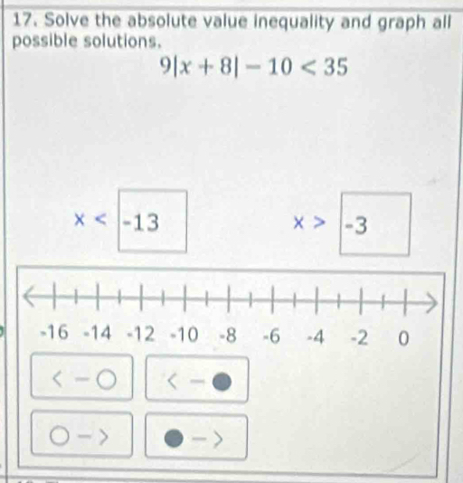 Solve the absolute value inequality and graph all 
possible solutions.
9|x+8|-10<35</tex>
x
x>-3
<-bigcirc □  
-)