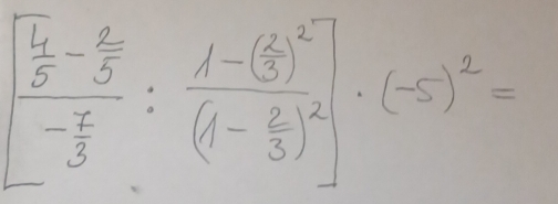 [frac  4/5 - 2/5 - 7/3 :frac 1-( 2/3 )^2(1- 2/3 )^2]· (-5)^2=