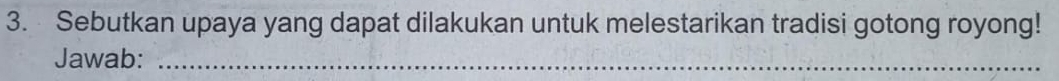 Sebutkan upaya yang dapat dilakukan untuk melestarikan tradisi gotong royong! 
Jawab:_