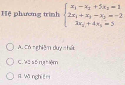 Hệ phương trình beginarrayl x_1-x_2+5x_3=1 2x_1+x_2-x_3=-2 3x_1+4x_3=5endarray.
A. Có nghiệm duy nhất
C. Vô số nghiệm
B. Vô nghiệm