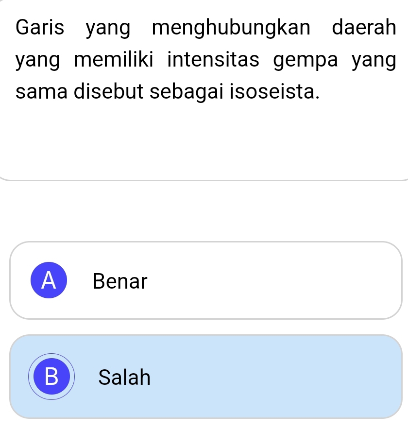 Garis yang menghubungkan daerah
yang memiliki intensitas gempa yang 
sama disebut sebagai isoseista.
A Benar
B Salah