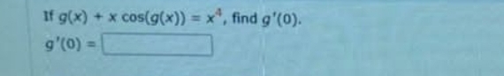 If g(x)+xcos (g(x))=x^4 , find g'(0).
g'(0)=□