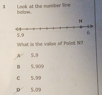 Look at the number line
below.
What is the value of Point N?
A 5.9
B 5.909
C 5.99
D 5.09