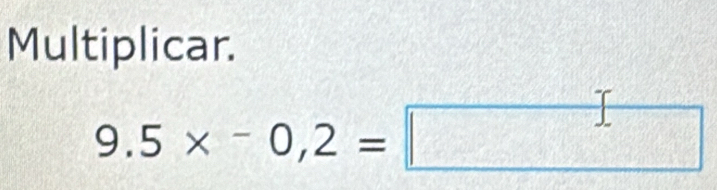 Multiplicar.
9.5* -0,2=□