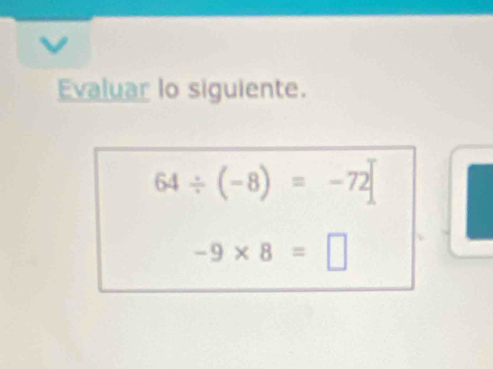 Evaluar lo siguiente.
64/ (-8)=-72
-9* 8=□