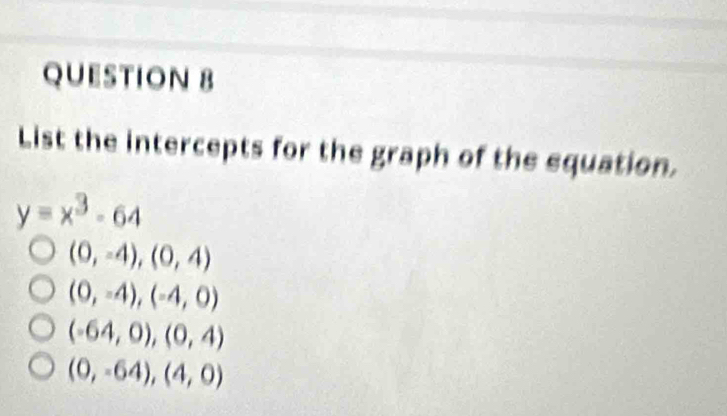 List the intercepts for the graph of the equation.
y=x^3-64
(0,-4),(0,4)
(0,-4),(-4,0)
(-64,0),(0,4)
(0,-64),(4,0)