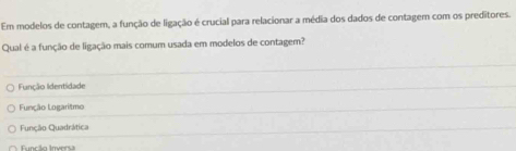 Em modelos de contagem, a função de ligação é crucial para relacionar a média dos dados de contagem com os preditores.
Qual é a função de ligação mais comum usada em modelos de contagem?
Função Identidade
Função Logaritmo
Função Quadrática
Funcão Inversa