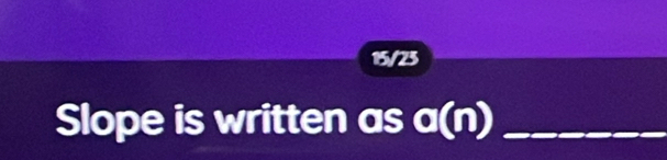 15/25 
Slope is written as a(n) _