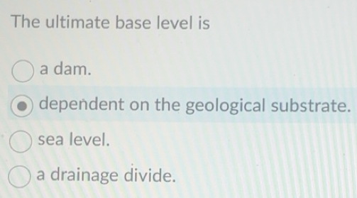 Solved: The ultimate base level is a dam. dependent on the geological ...
