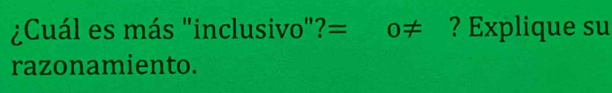 ¿Cuál es más "inclusivo"?= o≠ ? Explique su 
razonamiento.