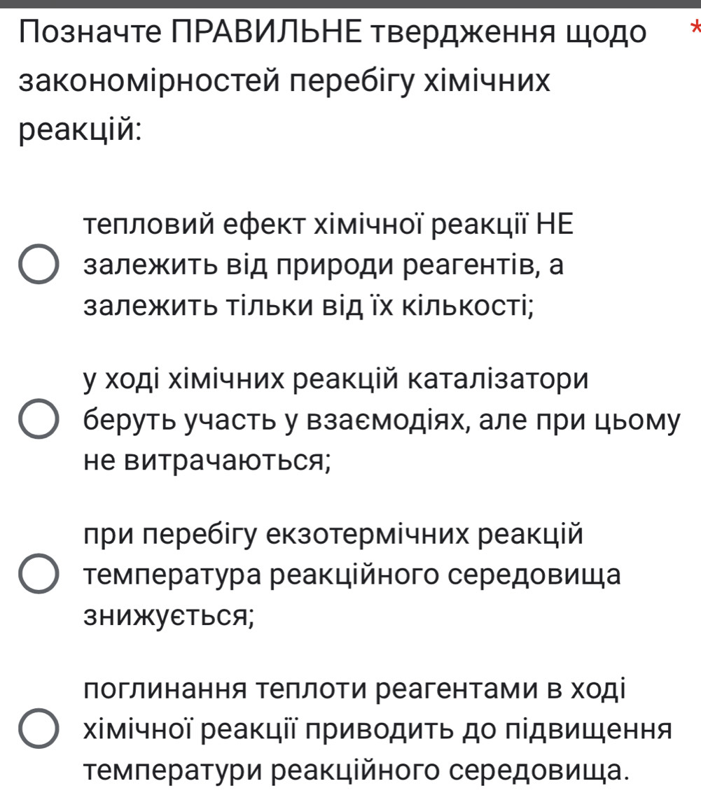 Позначте ΠΡΑΒИльΗΕ твердження цодо *
закономірностей перебігу хімічних
pеакцій:
τеπловий ефект хімічної реакції НΕ
залежиΤь від природи реагентів, а
залежиΤь Τίльки Βід ῖх Κількості;
у хοді хімічних реакцій Κаталізатори
беруть участь у взасмодίях, але при цыому
Hе Βитрачаються;
лри леребігу екзотрмічних реакцій
τемπература реакційного середовища
3HNжYETьCA;
поглинання Τеπлоти реагентами Β ході
Χімічнοї реакції πриводиτь до πідвищення
Τемπератури реакційного середовища.