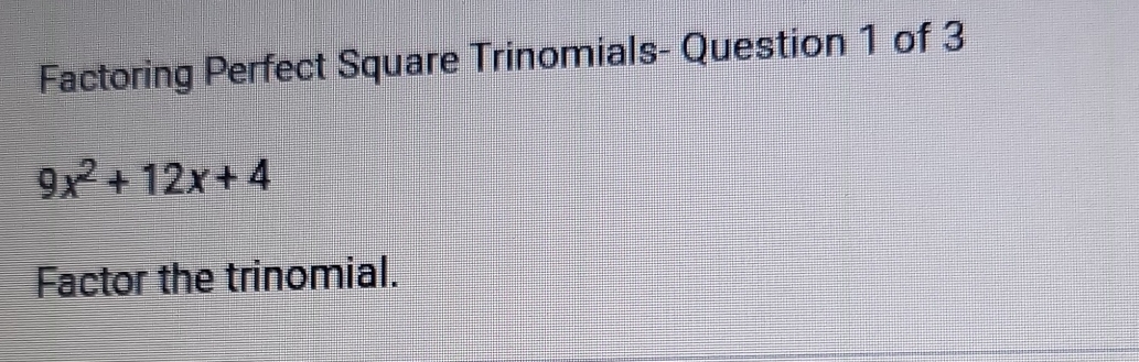 Factoring Perfect Square Trinomials- Question 1 of 3
9x^2+12x+4
Factor the trinomial.