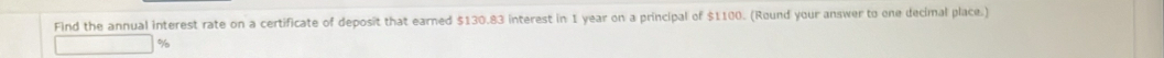 Find the annual interest rate on a certificate of deposit that earned $130.83 interest in 1 year on a principal of $1100. (Round your answer to one decimal place.)
%