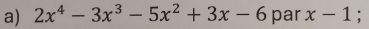 2x^4-3x^3-5x^2+3x-6 par x-1;