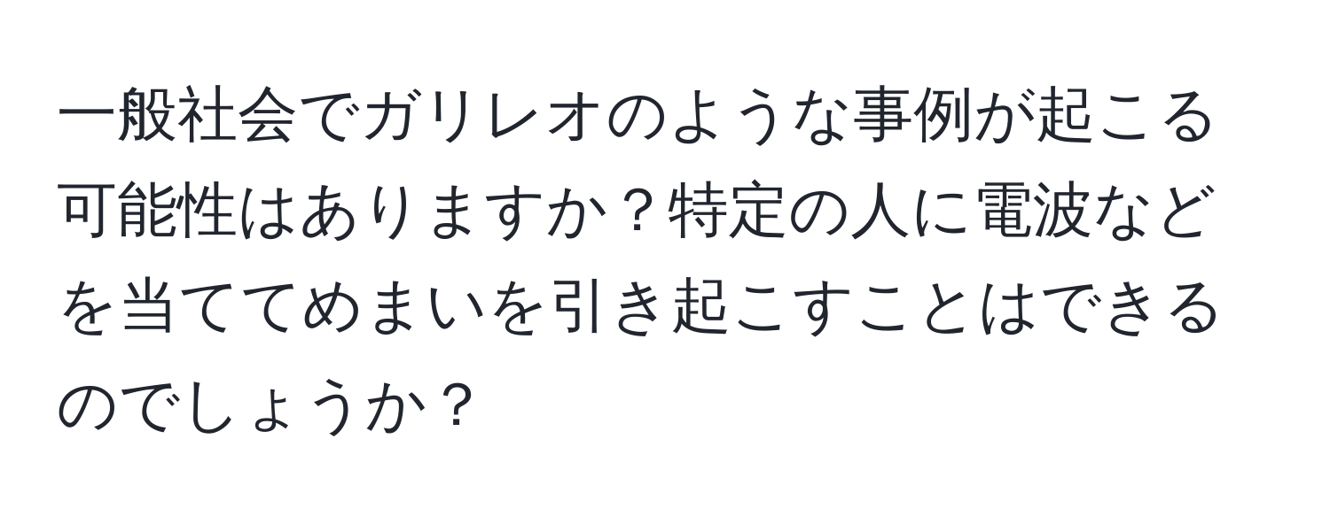 一般社会でガリレオのような事例が起こる可能性はありますか？特定の人に電波などを当ててめまいを引き起こすことはできるのでしょうか？