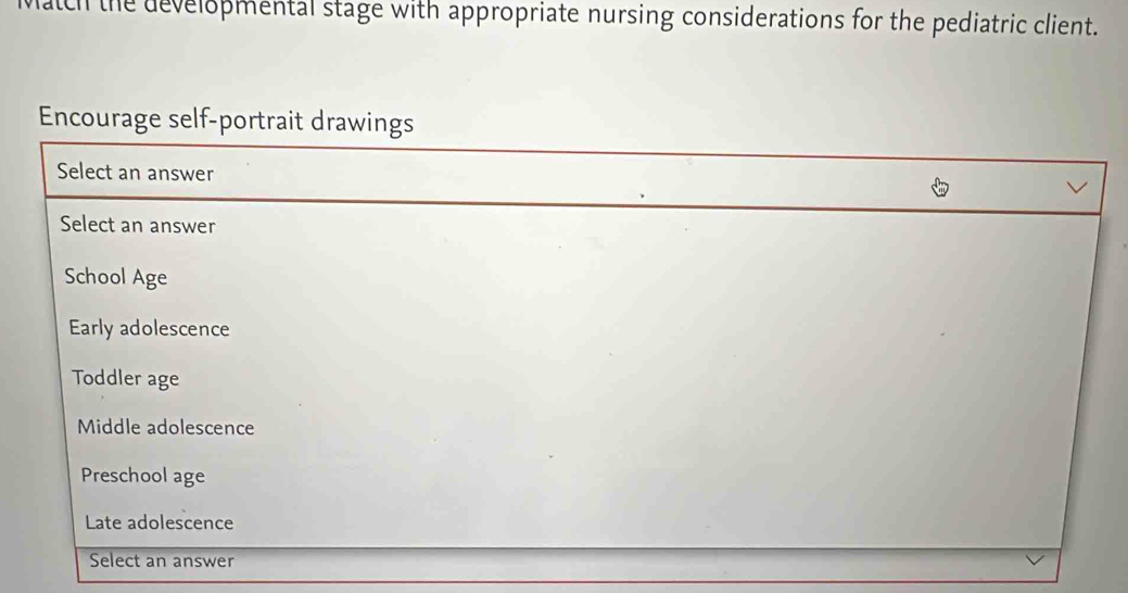 Match the developmental stage with appropriate nursing considerations for the pediatric client. 
Encourage self-port