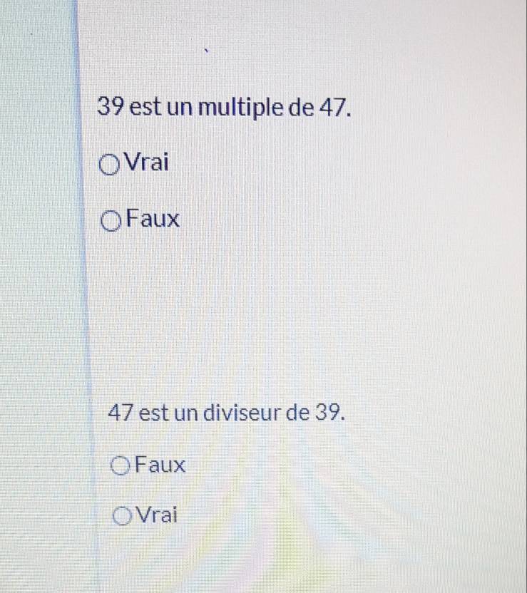 39 est un multiple de 47.
Vrai
Faux
47 est un diviseur de 39.
Faux
Vrai