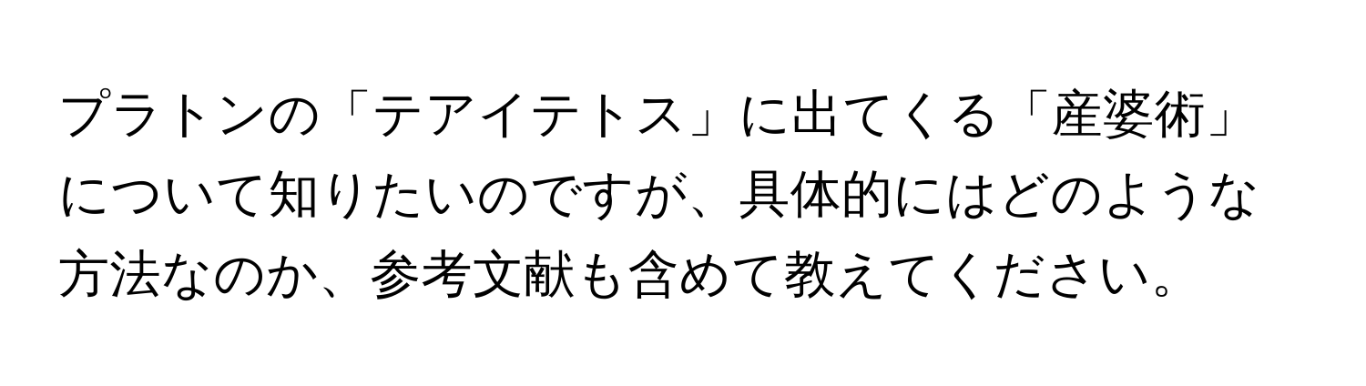 プラトンの「テアイテトス」に出てくる「産婆術」について知りたいのですが、具体的にはどのような方法なのか、参考文献も含めて教えてください。