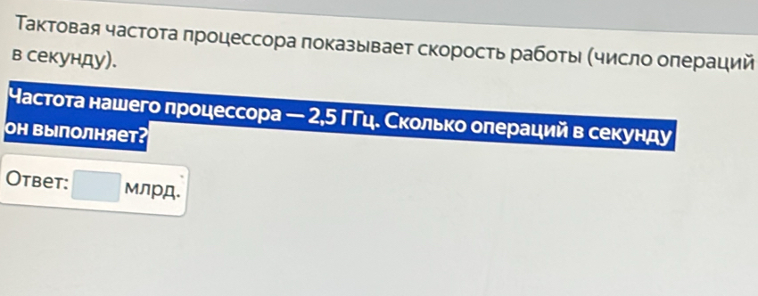 Τактовая частота πроцессора πоказывает скоросτь рабοτы (число оπераций 
в секунду). 
частота нашего πроцессора — 2,5 ΓΓцδ Сколько оπераций в секунду 
OΗ Βыполняет? 
Otbet: МлрД.