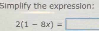 Simplify the expression:
2(1-8x)=□