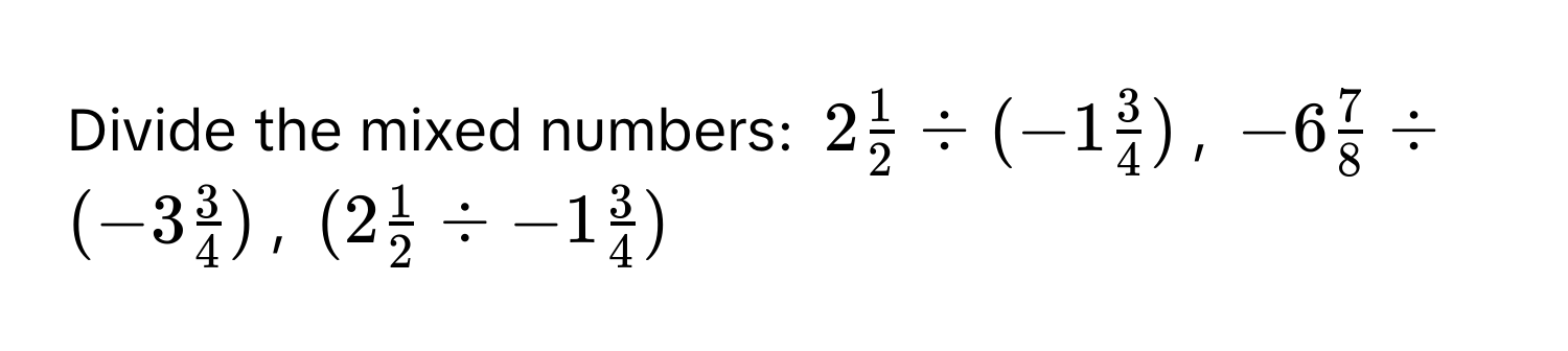 Divide the mixed numbers: $2 1/2  / (-1 3/4 )$, $-6 7/8  / (-3 3/4 )$, $(2 1/2  / -1 3/4 )$