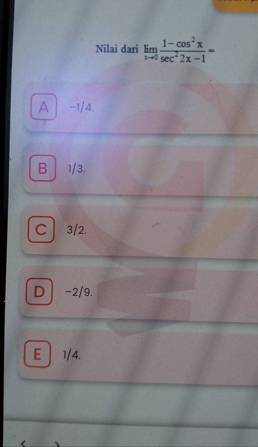 Nilai dari limlimits _xto 0 (1-cos^2x)/sec^22x-1 =
A -1/4.
B 1/3.
C ₹3/2.
D -2/9.
E | 1/4.