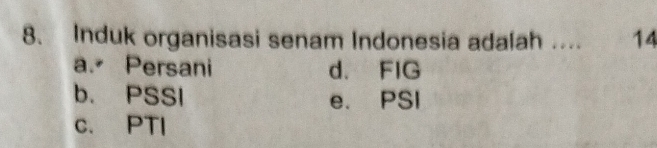 Induk organisasi senam Indonesia adalah .. 14
a. Persani d. FIG
b. PSSI e. PSI
c. PTI