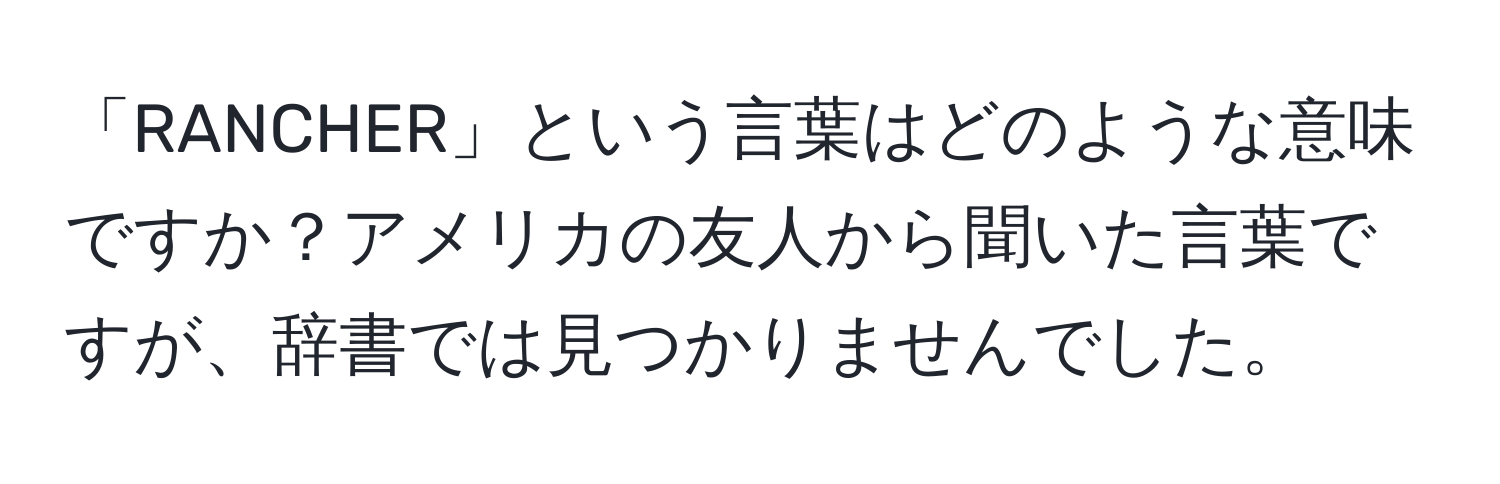 「RANCHER」という言葉はどのような意味ですか？アメリカの友人から聞いた言葉ですが、辞書では見つかりませんでした。