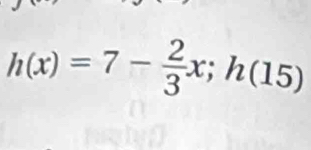 h(x)=7- 2/3 x;h(15)